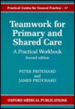 Teamwork for Primary and Shared Care: A Practical Workbook - Peter Pritchard, James Pritchard