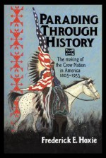 Parading through History: The Making of the Crow Nation in America 1805-1935 - Frederick E. Hoxie