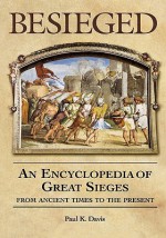 Besieged: An Encyclopedia of Great Sieges from Ancient Times to the Present - Paul K. Davis