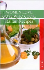 Women Love Guys Who COOK: "Italian Recipes" - Luigi Diamanti