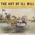 The Art of Ill Will: The Story of American Political Cartoons - Donald Dewey