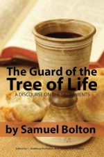 The Guard of the Tree of Life, a Discourse on the Sacraments - Samuel Bolton, C. Matthew McMahon, Therese B. McMahon