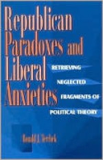 Republican Paradoxes and Liberal Anxieties: Retrieving Neglected Fragments of Political Theory - Ronald Terchek