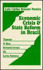 Economic Crisis and State Reform in Brazil: Toward a New Interpretation of Latin America - Luiz Carlos Bresser Pereira