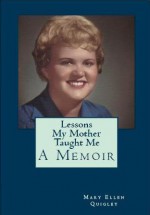 Lessons My Mother Taught Me: A Memoir - Mary Ellen Quigley