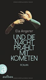 Und die Nacht prahlt mit Kometen: Roman - Ela Angerer