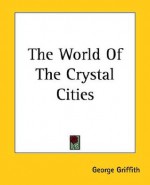 The World of the Crystal Cities - George Griffith