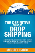 Definitive Guide To Drop Shipping: A comprehensive look at drop shipping as an order fulfilment method and the steps necessary to create an online business using this method. - Michael Hardy