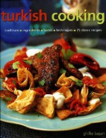 Turkish Cooking: Classic traditions, Fresh ingredients, Authentic flavours, Aromatic recipes - Ghillie Basan