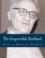 The Irrepressible Rothbard: The Rothbard-Rockwell Report, Essays of Murray N. Rothbard - Murray N Rothbard, Llewellyn H Rockwell Jr, Joann B Rothbard