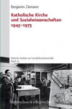 Katholische Kirche Und Sozialwissenschaften 1945-1975 - Benjamin Ziemann