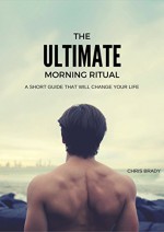 The Ultimate Morning Ritual - Wake Up Ready For Success, Increase Energy Levels and Productivity: Morning Ritual Designed To Help You Achieve Your Goals In Life - Chris Brady