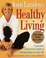 Joan Lunden's Healthy Living: A Practical, Inspirational Guide to Creating Balance in Your Life - Joan Lunden