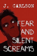 Fear and Silent Screams - J. Carlson