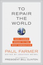 To Repair the World: Paul Farmer Speaks to the Next Generation - Paul Farmer, Bill Clinton