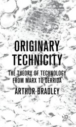 Originary Technicity: The Theory of Technology from Marx to Derrida - Arthur Bradley