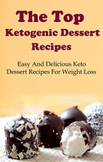 Ketogenic Dessert Recipes: The Top Ketogenic Dessert Recipes For Weight Loss (Ketogenic Diet Cookbook) - Terry Adams