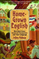 Homegrown English: How Americans Invented Themselves and Their Language - Jeffrey McQuain