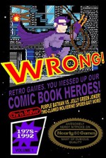 WRONG! Retro Games, You Messed Up Our Comic Book Heroes!: Awesomely Nerdy Nitpicks on Nearly 80 Games - Chris Baker, Matthew Waite