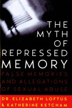 The Myth of Repressed Memory: False Memories and Allegations of Sexual Abuse - Elizabeth F. Loftus, Katherine Ketcham