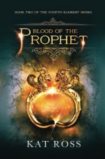 Blood of the Prophet (The Fourth Element) (Volume 2) - Kat Ross