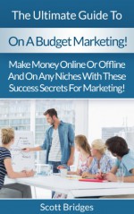 On A Budget: Marketing!: The Ultimate Guide To Business Marketing On A Budget! - Make Money Online Or Offline And On Any Niches With These Success Secrets ... Marketing, Facebook, Twitter, Instagram) - Scott Bridges, Social Media, Niches, Affiliate Marketing, Make Money Online