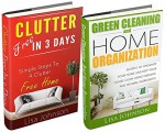 CLEANING AND HOME ORGANIZATION BOX-SET#5:: Clutter Free In 3 Days + Green Cleaning And Home Organization (Secrets To Organize Your Home And Keep Your House ... Using Organic And Natural Ingredients) - Lisa Johnson