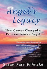 Angel's Legacy: How Cancer Changed a Princess Into an Angel - Susan Farr Fahncke