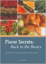 Flavor Secrets: Back to the Basics: A Professional Chef's Guide to Delicious Home Cooking - Lynn Miller