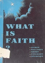 What Is Faith? - Arthur Spurgeon, C. H. Spurgeon, D. L. Moody, W. Hay Aitken, Alexander MaClaren