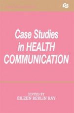 Case Studies in Health Communication (Routledge Communication Series) - Katherin I. Miller, Alice A. Marshall, David H. Smith, Roxanne Parrott, Dan O'Hair, Jon F. Nussbaum, Beverly Davenport Sypher, Eric Zook, Dawn O. Braithwaite, Eileen Berlin Ray