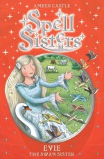 Spell Sisters: Evie the Swan Sister - Amber Castle, Mary Hall