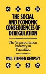 The Social and Economic Consequences of Deregulation: The Transportation Industry in Transition - Paul Stephen Dempsey