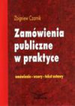 Zamówienia publiczne w praktyce : omówienie, wzory, tekst ustawy - Zbigniew Czarnik