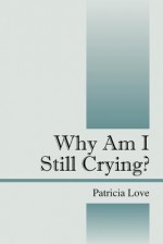 Why Am I Still Crying? - Patricia Love