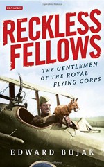 Reckless Fellows: The Gentlemen of the Royal Flying Corps - Edward Bujak