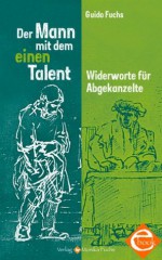 Der Mann mit dem einen Talent. Widerworte für Abgekanzelte (German Edition) - Guido Fuchs