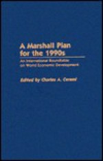 A Marshall Plan for the 1990s: An International Roundtable on World Economic Development - Charles A. Cerami