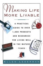 Making Life More Livable: A Practical Guide to Over 1,000 Products and Resources for Living in the Mature - Ellen Lederman