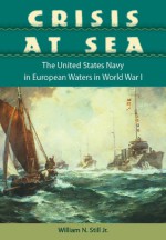 Crisis At Sea: The United States Navy in European Waters in World War I - William N. Still Jr.