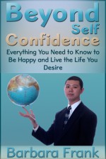 Beyond Self Confidence: Everything You Need to Know to Be Happy and Live the Life You Desire - Barbara Frank