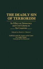 The Deadly Sin of Terrorism: Its Effect on Democracy and Civil Liberty in Six Countries - David A. Charters