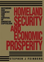 Homeland Security And Economic Prosperity: Defending Our Country and the Survival of American Capitalism - Stephen Feinberg