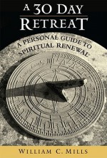 A 30 Day Retreat: A Personal Guide to Spiritual Renewal - William Mills