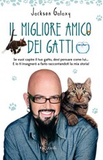 Il migliore amico dei gatti: Se vuoi capire il tuo gatto, devi pensare come lui... E io ti insegnerò a farlo raccontandoti la mia storia! (Italian Edition) - Jackson Galaxy, E. Paniccia