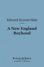 A New England Boyhood (Barnes & Noble Digital Library): And Other Bits of Autobiography - Edward Everett Hale Jr.