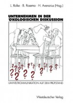 Unternehmen in Der Okologischen Diskussion: Umweltkommunikation Auf Dem Prufstand - Lothar Rolke, Bernd Rosema, Horst Avenglisharius, Horst Avenarius