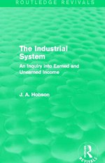 The Industrial System (Routledge Revivals): An Inquiry Into Earned and Unearned Income - J.A. Hobson