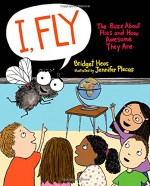 I, Fly: The Buzz About Flies and How Awesome They Are - Bridget Heos, Jennifer Plecas