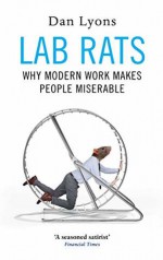 Lab Rats: Why Modern Work Makes People Miserable - Dan Lyons